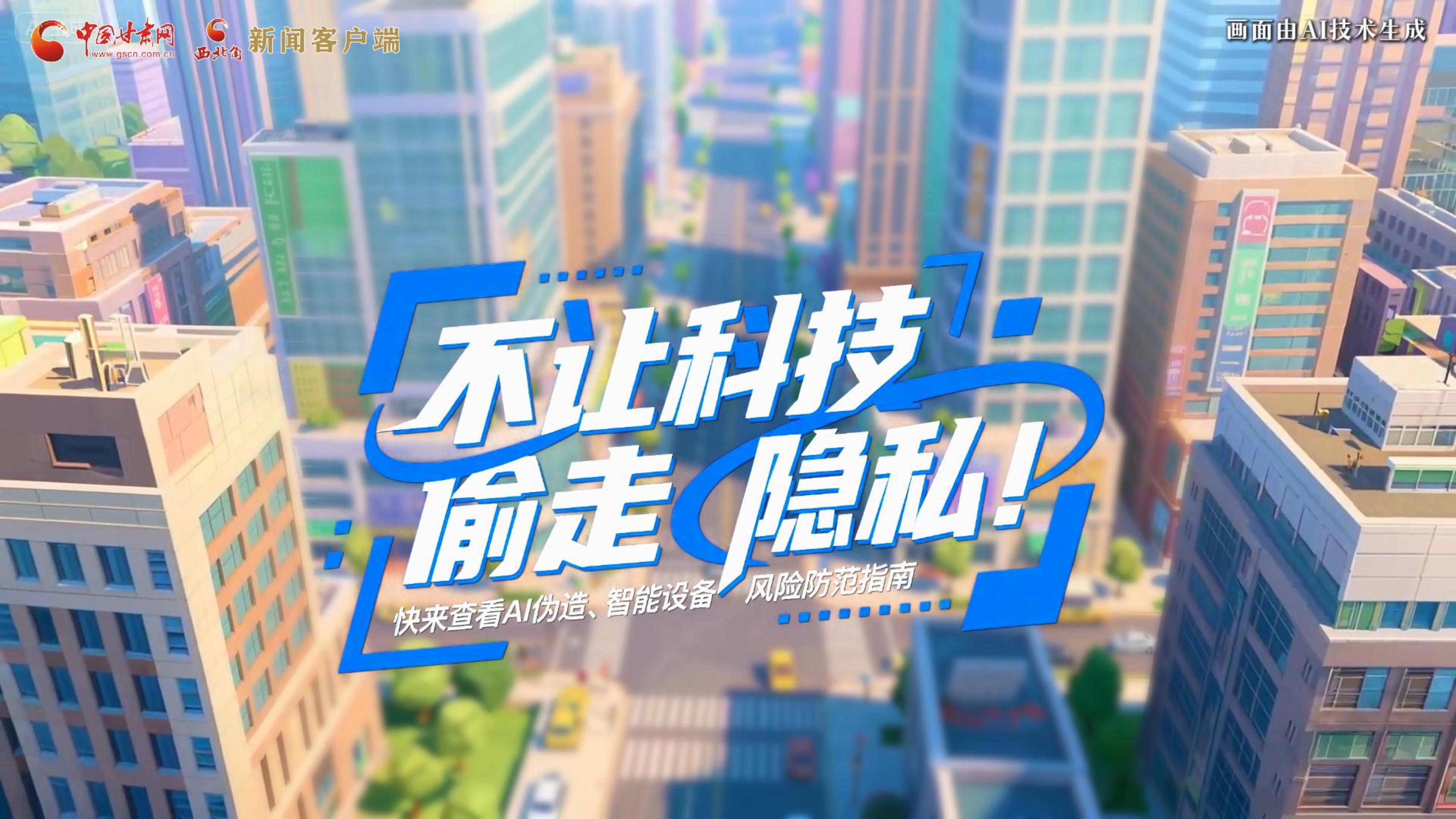 【甘快看】AI視頻|不讓科技“偷走”隱私！快來查看AI偽造、智能設(shè)備風(fēng)險(xiǎn)防范指南！