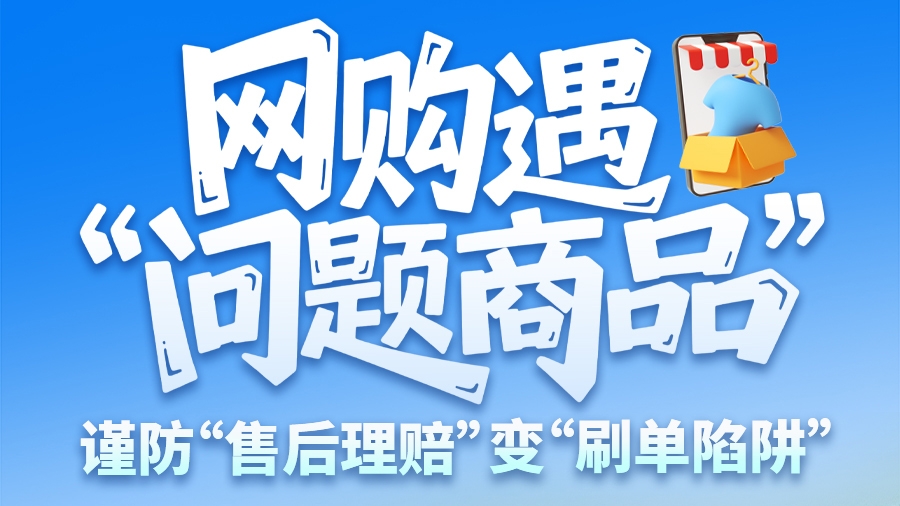 圖解|網(wǎng)購(gòu)遇“問(wèn)題商品”？ 謹(jǐn)防“售后理賠”變“刷單陷阱”