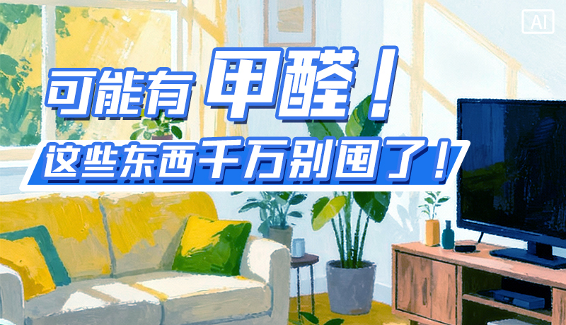 長圖|可能有甲醛！這些東西千萬別囤了！