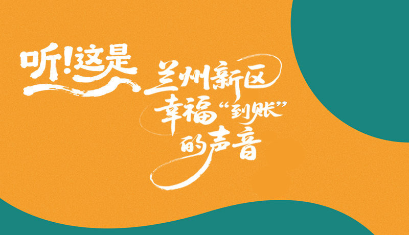【甘快看】長(zhǎng)圖|聽(tīng)！這是蘭州新區(qū)幸福“到賬”的聲音