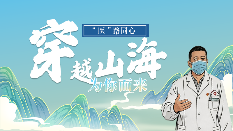 長(zhǎng)圖|“醫(yī)”路同心，穿越山海為你而來(lái)