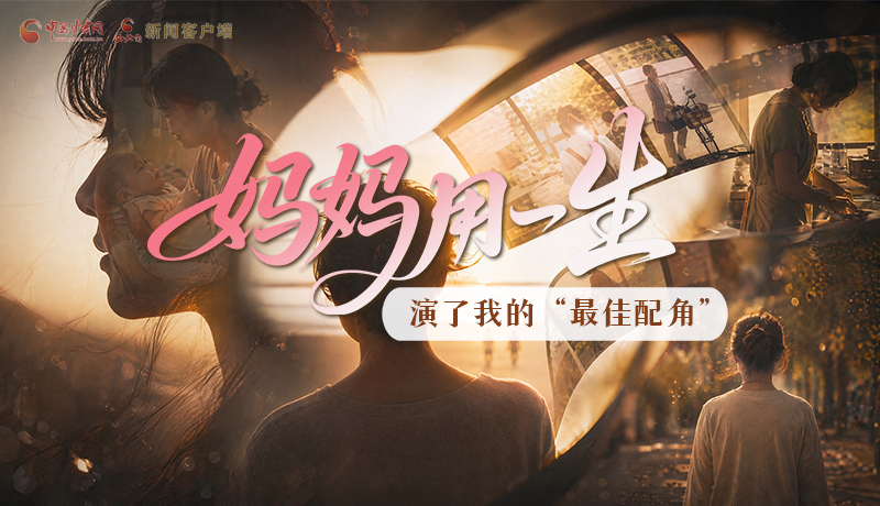 母親節(jié)特別策劃|媽媽用一生，演了我的“最佳配角”