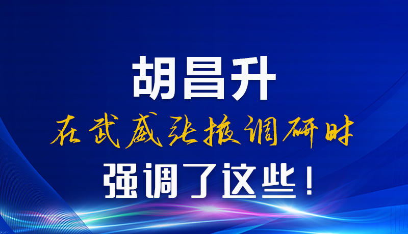圖解|胡昌升在武威張掖調(diào)研時(shí)強(qiáng)調(diào)了這些！
